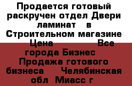 Продается готовый раскручен отдел Двери-ламинат,  в Строительном магазине.,  › Цена ­ 380 000 - Все города Бизнес » Продажа готового бизнеса   . Челябинская обл.,Миасс г.